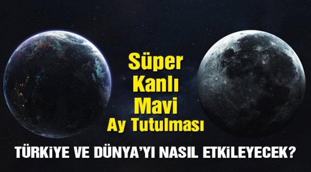 Kanlı Mavi Süper Ay tutulmasının Türkiye ve dünya üzerindeki etkisi