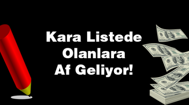 Kara listedeki 11 Milyon Kişiye Af Geliyor!