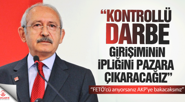 Kılıçdaroğlu: Kontrollü darbe girişiminin ipliğini yakında pazara çıkaracağız