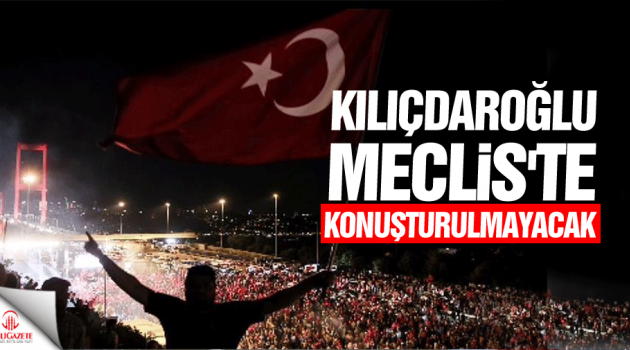 'Meclis'te 15 temmuz anmasında Kılıçdaroğlu konuşturulmuyor'