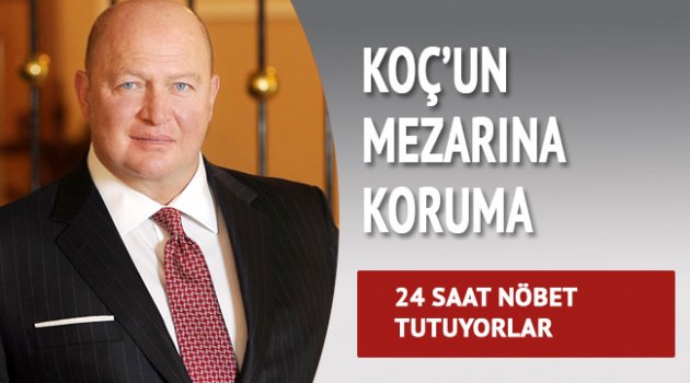Mustafa Koç'un mezarına 24 saat koruma