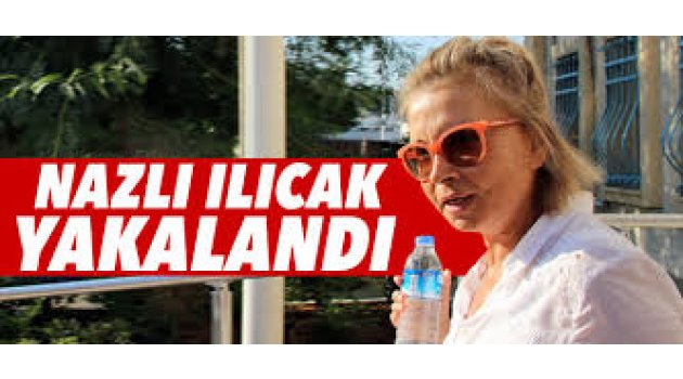 Nazlı Ilıcak nerede yakalandı!