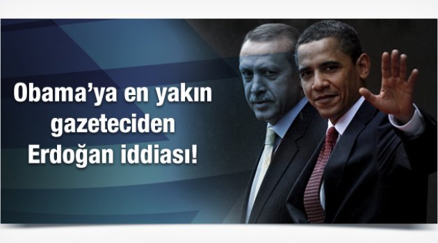 Obama'ya en yakın gazeteciden Erdoğan iddiası