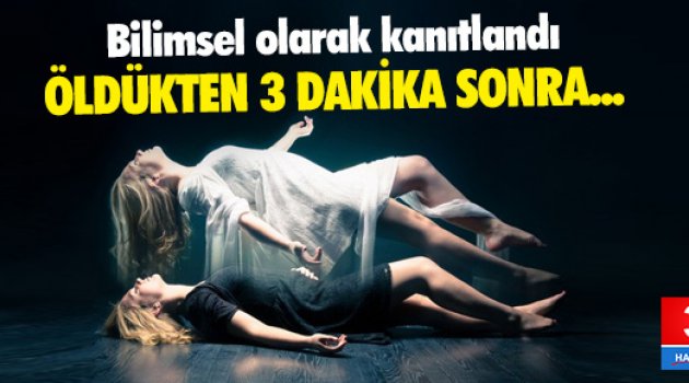 Öldükten sonra üç dakika boyunca görüyor, duyuyor, anlıyoruz!