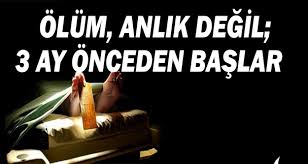 Ölüm anlık bir şey değildir, 3 ay önceden başlar!