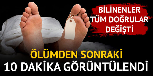 Ölümden sonraki 10 dakika görüntülendi!