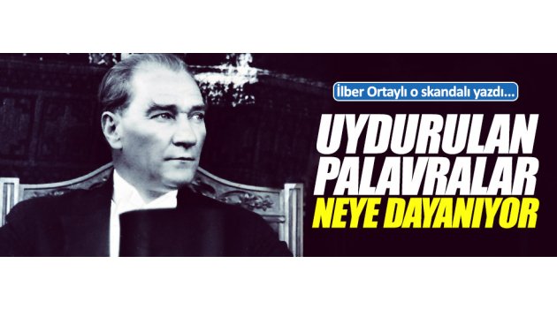 Ortaylı: "Uydurulan palavralar neye dayanıyor"