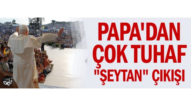 Papa'dan çok "tuhaf" şeytan çıkışı