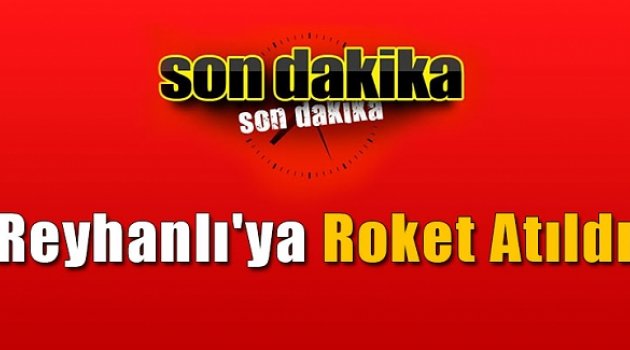 Reyhanlı'ya roket atıldı