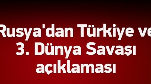 Rusya'dan Türkiye ve 3. Dünya Savaşı açıklaması