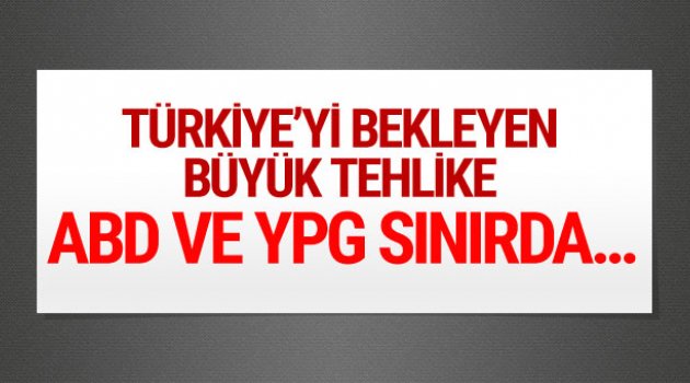 Sınırda Türkiye'yi bekleyen büyük tehlike! ABD ve YPG...