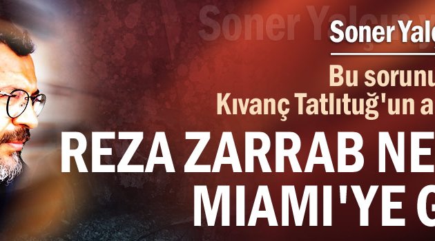 Soner Yalçın yazdı: Reza Zarrab neden Miami'ye gitti