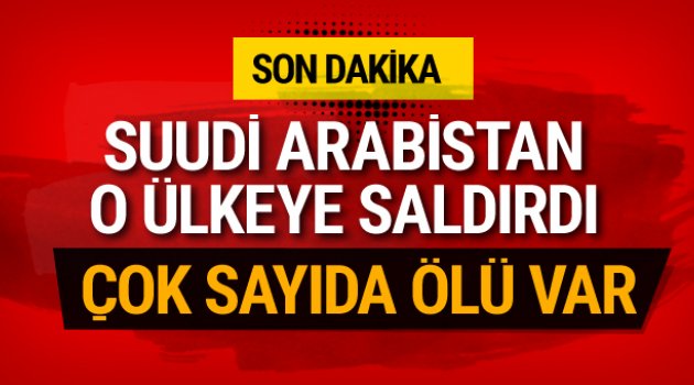 Suudi Arabistan o ülkeye saldırdı! Çok sayıda ölü var
