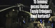 15 Temmuz gecesi Ruslar Tayyip Erdoğan'ı nasıl kurtardı
