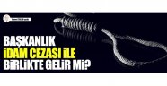  Başkanlık, idam cezası ile birlikte gelir mi?..