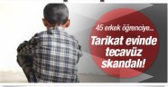 Tarikat evinde tecavüz skandalı! 45 erkek öğrenciye...