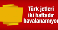 Türk jetleri havalanamıyor