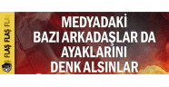 Medyadaki bazı arkadaşlar da ayaklarını denk alsınlar