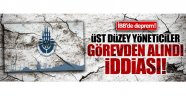 İstanbul Büyükşehir Belediyesi'nde üst düzey yöneticiler görevden alındı