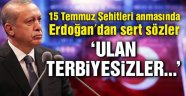 Erdoğan'dan sert sözler  Ulan terbiyesizler