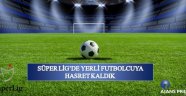 Süper lig'de yerli futbolcuya hasret kaldık