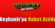 Reyhanlı'ya roket atıldı