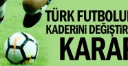 Türk futbolunun kaderini değiştirecek karar