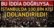 İstanbul'da 100 bin vatandaşımız dolandırıldı