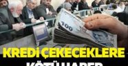 Banka kredisi çekeceklere kötü haber