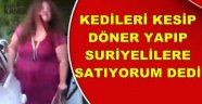 Kedileri ''Döner yapıp, Suriyelilere satıyorum''