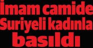 İmam camide Suriyeli kadınla basıldı