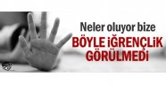 Böyle iğrençlik görülmedi