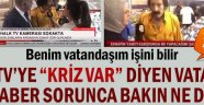  Halk TV'ye "kriz var" diyen vatandaş, A Haber sorunca bakın ne dedi