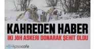 Kahreden haber: 2 askerimiz donarak şehit oldu