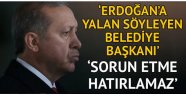 'Erdoğan'a yalan söyleyen belediye başkanı'