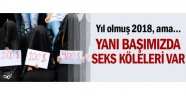 Yanı başımızda seks köleleri var