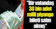 "Bir vatandaş 30 bin adet milli piyango bileti satın almış"