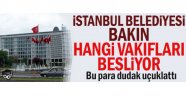 İstanbul Belediyesi bakın hangi vakıfları besliyor