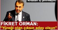 Fikret Orman, güldürdü yüreği olan aday olsun  dedi