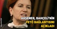 Akşener, Bahçeli'nin FETÖ bağlantısını açıkladı