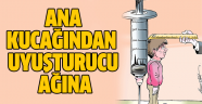 Ana kucağından uyuşturucu ağına