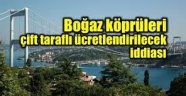 Boğaz köprüleri çift taraflı ücretlendirilecek mi?