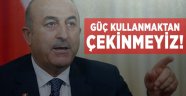 Çavuşoğlu: Güç kullanmaktan çekinmeyiz