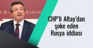 CHP'li Altay'dan şok Rusya iddiası!