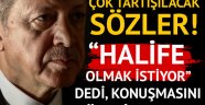 Cumhurbaşkanı Erdoğan'la ilgili çok tartışılacak sözler: Halife olmak istiyor