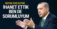 Erdoğan itiraf etti: İhanet ettik ben de bundan sorumluyum