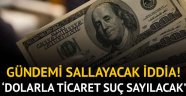 Gündemi sallayacak iddia! 'Dolarla ticaret suç sayılacak'