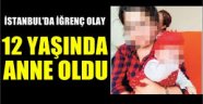 İstanbul'da bir utanç hikayesi: 12 yaşında anne oldu!