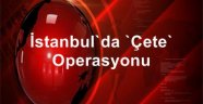 İstanbul'da çete operasyonu