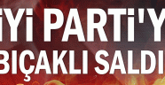 İYİ Parti'ye bıçaklı saldırı